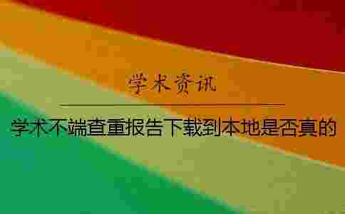 學術不端查重報告下載到本地是否真的鑒別