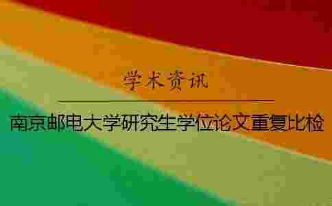 南京郵電大學研究生學位論文重復比檢測及處理規定 南京郵電大學研究生學位論文重復比檢測及處理規定