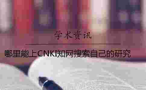 哪里能上CNKI學術搜索自己的研究生論文