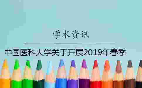 中國(guó)醫(yī)科大學(xué)關(guān)于開展2019年春季學(xué)位論文答辯與學(xué)位申請(qǐng)工作的通知 中國(guó)醫(yī)科大學(xué)關(guān)于開展2019年春季學(xué)位論文答辯與學(xué)位申請(qǐng)工作的通知