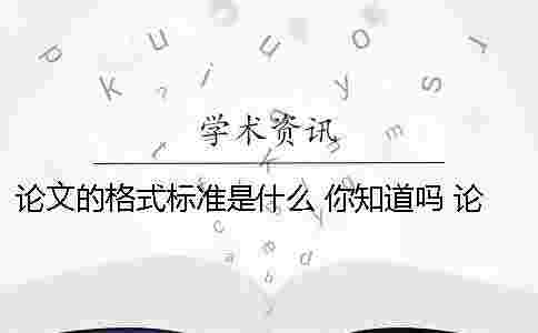 論文的格式標準是什么 你知道嗎 論文的目錄是什么標準格式 論文的格式標準是什么 你知道嗎 論文的目錄是什么標準格式