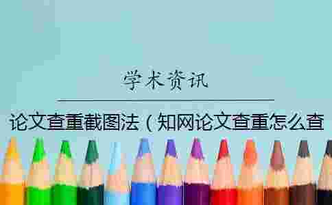 論文查重截圖法（學術論文查重怎么查的_查重率截圖）