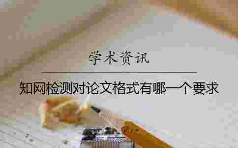 學術檢測對論文格式有哪一個要求? 學術檢測對論文格式有哪一個要求?