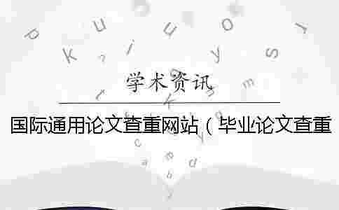 國際通用論文查重網站（畢業論文查重網站_論文查重查哪些內容）