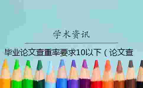 畢業(yè)論文查重率要求10以下（論文查重率為0可以嗎_本科論文查重率0）