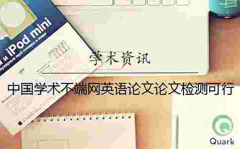 中國學術(shù)不端網(wǎng)英語論文論文檢測可行嗎？