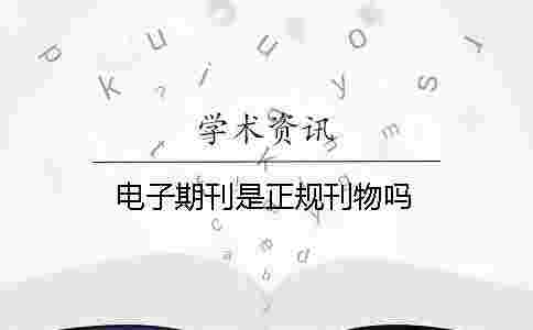 電子期刊是正規(guī)刊物嗎 電子期刊是正規(guī)刊物嗎