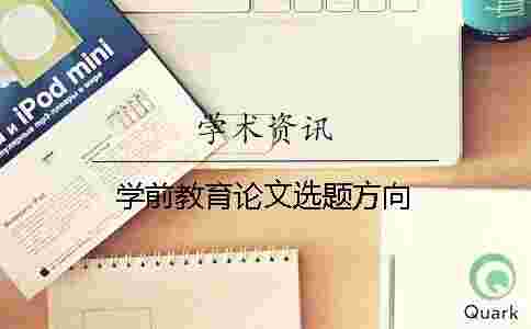 學(xué)前教育論文選題方向 學(xué)前教育論文選題方向