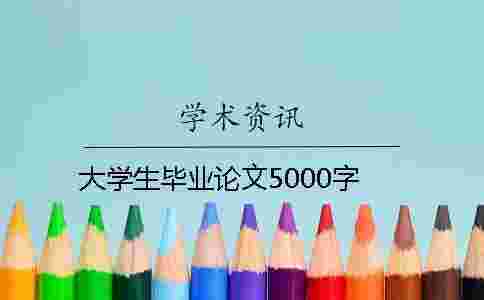 大學(xué)生畢業(yè)論文5000字