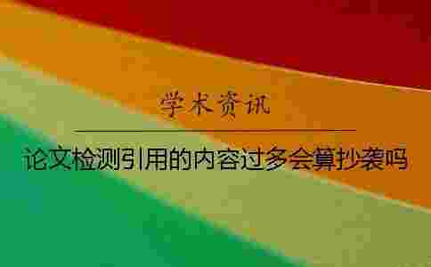 論文檢測引用的內容過多會算抄襲嗎？