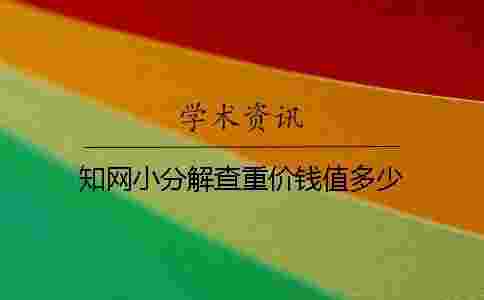 學術小分解查重價錢值多少 學術小分解查重價錢值多少