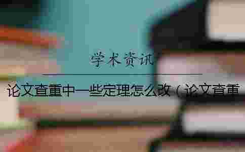 論文查重中一些定理怎么改(論文查重修改技巧大全_論文查重怎么改才能降低重復(fù)率) 論文查重中一些定理怎么改(論文查重修改技巧大全_論文查重怎么改才能降低重復(fù)率)